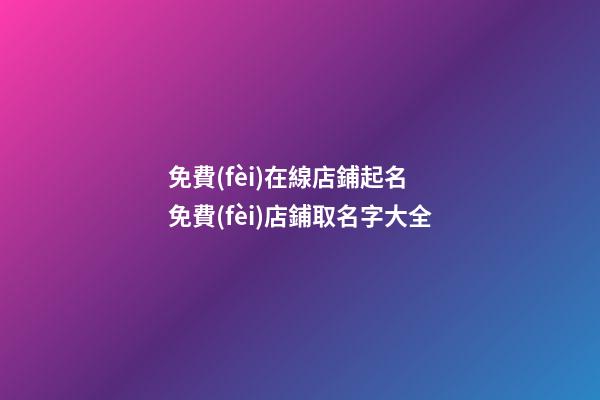 免費(fèi)在線店鋪起名 免費(fèi)店鋪取名字大全-第1張-店鋪起名-玄機(jī)派